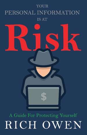 Your Personal Information Is at Risk: A Guide for Protecting Yourself de Rich Owen