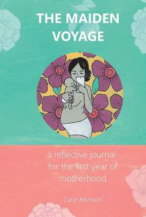 The Maiden Voyage: a reflective journal for the first year of motherhood de Catie Atkinson