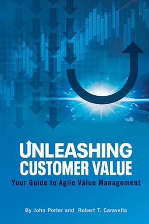 Unleashing Customer Value: Your Guide to Agile Value Management de John Porter