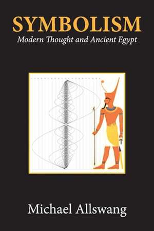 Symbolism: Modern Thought and Ancient Egypt de Michael Allswang