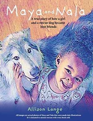 Maya and Nala: A True Story of How a Girl and a Rescue Dog Became Best Friends. Volume 1 de Allison Lange