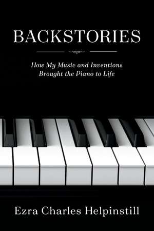 Backstories: How My Music and Inventions Brought the Piano to Life de Ezra Charles Helpinstill