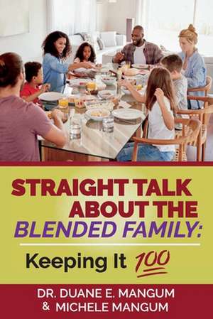 Straight Talk about the Blended Family: Keeping It 100 de Duane E. Mangum