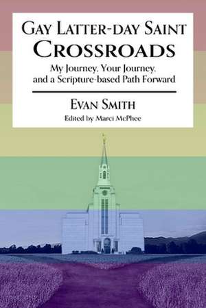 Gay Latter-Day Saint Crossroads: My Journey, Your Journey, and a Scripture-Based Path Forward de Evan Smith