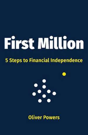 First Million: 5 Steps to Financial Independence Volume 1 de Oliver Powers