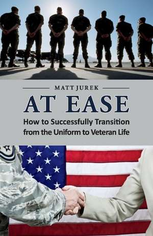 At Ease: How to Successfully Transition from the Uniform to Veteran Life de Matt Jurek