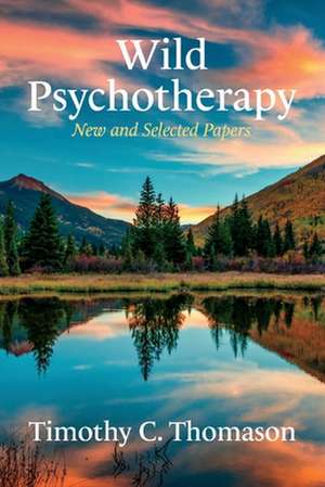 Wild Psychotherapy: New and Selected Papers de Timothy C. Thomason