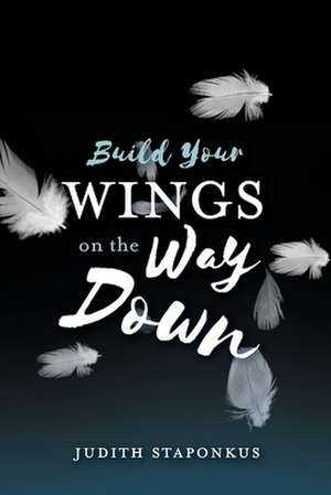 Build Your Wings on the Way Down de Judith Staponkus