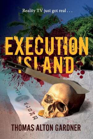 Execution Island: Reality TV Just Got Real . . . de Thomas Alton Gardner