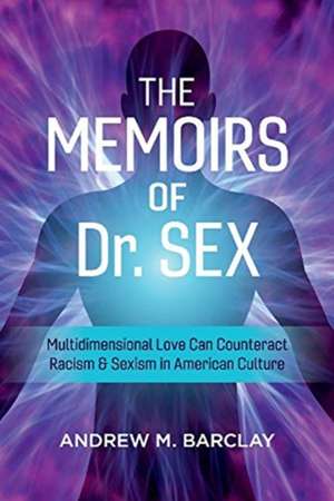 The Memoirs of Dr. Sex: Multidimensional Love Can Counteract Racism & Sexism in American Culture de M. Barclay