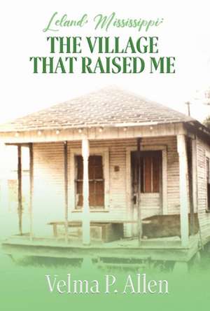 Leland, Mississippi: The Village That Raised Me de Velma P. Allen