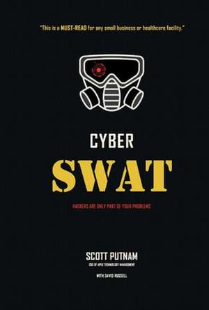 Cyber Swat: Hackers Are Only Part of Your Problems de Scott Putnam