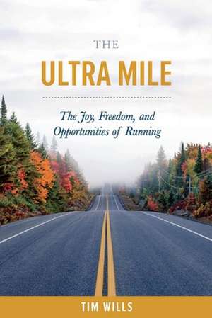 The Ultra Mile: The Joy, Freedom, and Opportunities of Running de Tim Wills