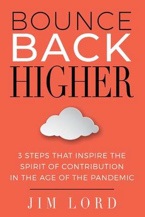 Bounce Back Higher: 3 Steps That Inspire the Spirit of Contribution in the Age of the Pandemic de Jim Lord