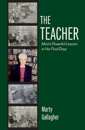 The Teacher: Mom's Powerful Lessons in Her Final Days de Marty Gallagher