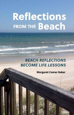 Reflections from the Beach: Beach Reflections Become Life Lessons de Margaret Comer Baker