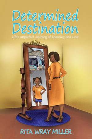 Determined Destination: Life's Imperfect Journey of Learning and Love de Rita Wray Miller