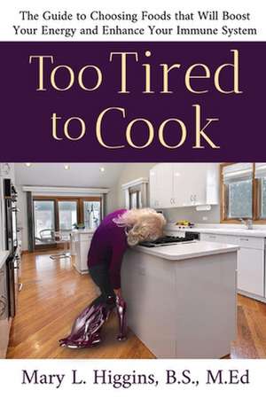 Too Tired to Cook: The Guide to Choosing Foods That Will Boost Your Energy and Enhance Your Immune System de Mary Higgins B.S. M.Ed.