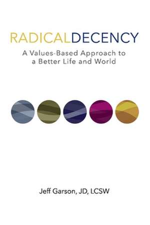 Radical Decency: A Values-Based Approach to a Better Life and World de Jeff Garson Jd