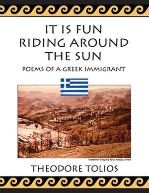 It Is Fun Riding Around the Sun: Poems of a Greek Immigrant de Theodore Tolios