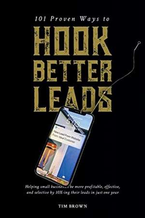 101 Proven Ways to Hook Better Leads de Tim Brown