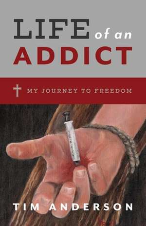 Life Of An Addict: My Journey To Freedom de Tim Anderson