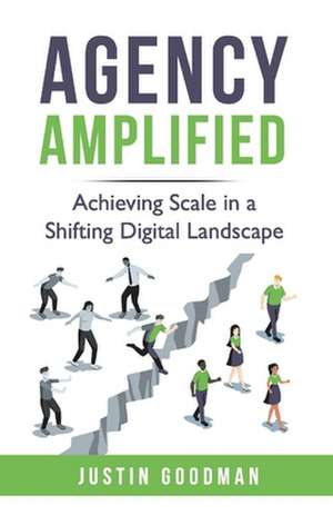 Agency Amplified: Achieving Scale in a Shifting Digital Landscape de Justin Goodman