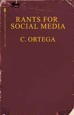 Rants For Social Media: A Contemporary Digital Biography de C. Ortega