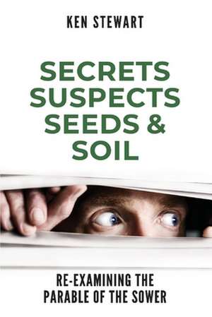 Secrets, Suspects, Seeds & Soil: Re-Examining the Parable of the Sower de Ken Stewart