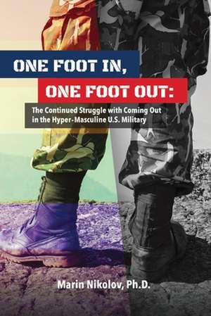 One Foot In, One Foot Out: The Continued Struggle with Coming Out in a Hyper-Masculine U.S. Military de Marin Nikolov, Ph.D.