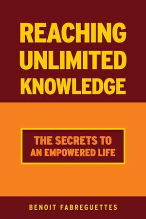 Reaching Unlimited Knowledge: The Secrets to an Empowered Life de Benoit Fabreguettes