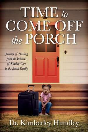 Time to Come Off the Porch: Journey of Healing from the Wounds of Kinship Care in the Black Family de Kimberley Hundley