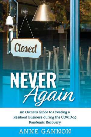 Never Again: An Entrepreneurs Guide to Creating a Resilient Business during the COVID-19 Pandemic Recovery de Anne Gannon