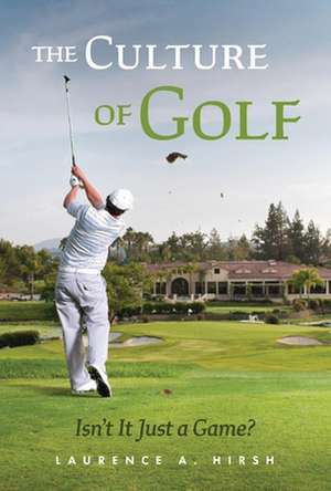 The Culture of Golf - Isn't it Just a Game? de Laurence A. Hirsh