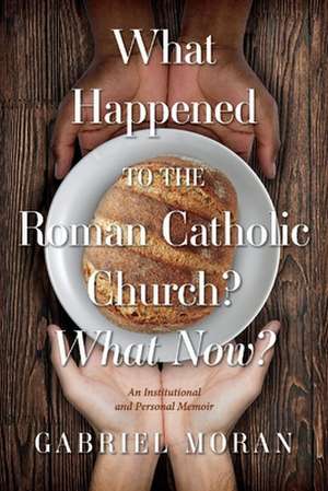 What Happened to the Roman Catholic Church? What Now?: An Institutional and Personal Memoir de Gabriel Moran