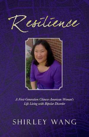 Resilience: A First-Generation Chinese-American Woman's Life Living with Bipolar Disorder de Shirley Wang