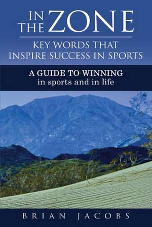 In the Zone - Key Words That Inspire Success in Sports: A Guide to Winning - In Sports and in Life de Brian Jacobs