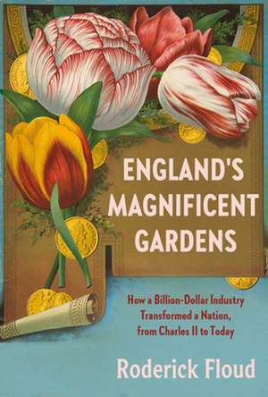 England's Magnificent Gardens: How a Billion-Dollar Industry Transformed a Nation, from Charles II to Today de Roderick Floud