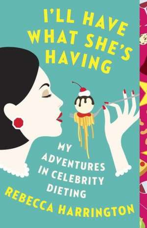 I'll Have What She's Having: My Adventures in Celebrity Dieting de Rebecca Harrington