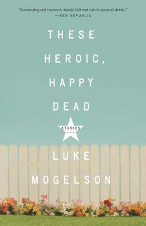 These Heroic, Happy Dead de Luke Mogelson