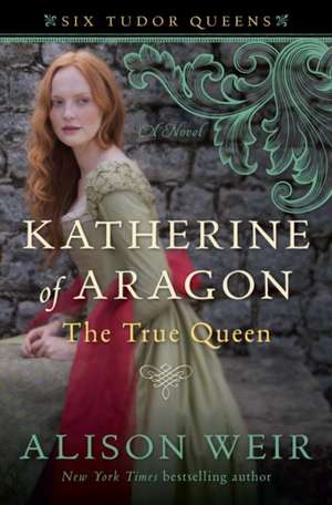 Katherine of Aragon, the True Queen de Alison Weir