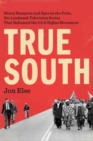 True South: Henry Hampton and Eyes on the Prize, the Landmark Television Series That Reframed the Civil Rights Movement de Jon Else