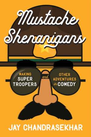 Mustache Shenanigans: Making Super Troopers and Other Adventures in Independent Film de Jay Chandrasekhar