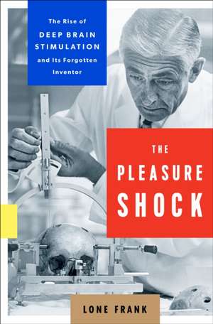 The Pleasure Shock: The Rise of Deep Brain Stimulation and Its Forgotten Inventor de Lone Frank