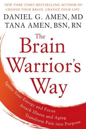 The Brain Warrior's Way: Ignite Your Energy and Focus, Attack Illness and Aging, Transform Pain into Purpose de Daniel G. Amen