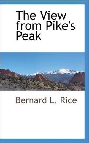 The View from Pike's Peak de Bernard L. Rice