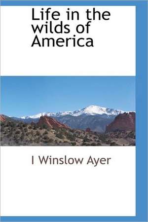 Life in the Wilds of America de I. Winslow Ayer