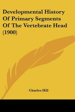 Developmental History Of Primary Segments Of The Vertebrate Head (1900) de Charles Hill