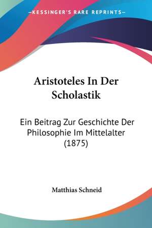 Aristoteles In Der Scholastik de Matthias Schneid