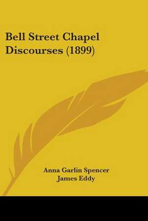 Bell Street Chapel Discourses (1899) de Anna Garlin Spencer